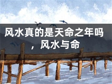 风水真的是天命之年吗，风水与命