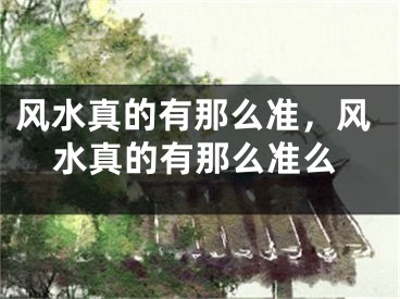 风水真的有那么准，风水真的有那么准么