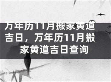 万年历11月搬家黄道吉日，万年历11月搬家黄道吉日查询