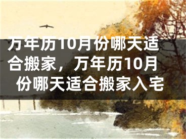 万年历10月份哪天适合搬家,万年历10月份哪天适合搬家入宅