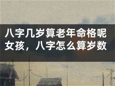 八字几岁算老年命格呢女孩，八字怎么算岁数