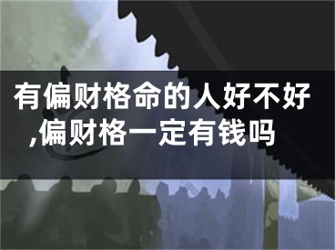 有偏财格命的人好不好,偏财格一定有钱吗