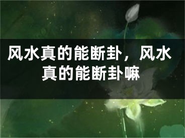 风水真的能断卦，风水真的能断卦嘛