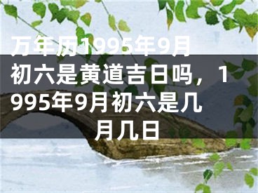万年历1995年9月初六是黄道吉日吗，1995年9月初六是几月几日