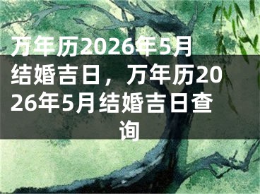 万年历2026年5月结婚吉日，万年历2026年5月结婚吉日查询
