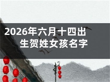 2026年六月十四出生贺姓女孩名字