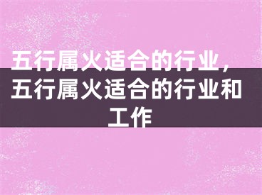 五行属火适合的行业,五行属火适合的行业和工作