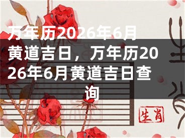 万年历2026年6月黄道吉日，万年历2026年6月黄道吉日查询