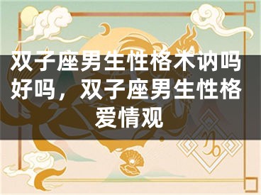 双子座男生性格木讷吗好吗，双子座男生性格爱情观