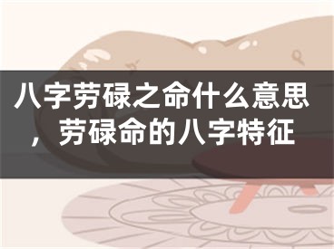 八字劳碌之命什么意思，劳碌命的八字特征