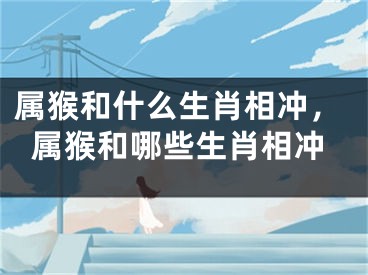 属猴和什么生肖相冲，属猴和哪些生肖相冲