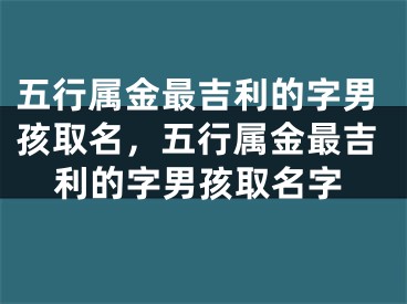 五行属金最吉利的字男孩取名，五行属金最吉利的字男孩取名字