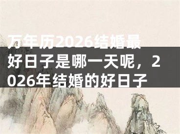 万年历2026结婚最好日子是哪一天呢，2026年结婚的好日子