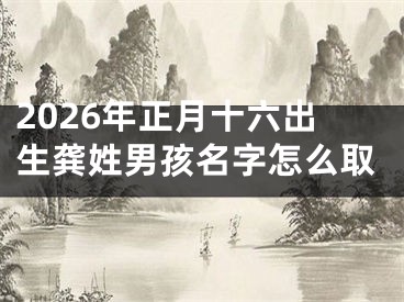 2026年正月十六出生龚姓男孩名字怎么取