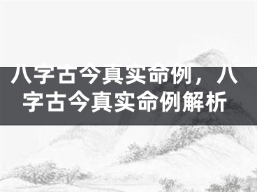 八字古今真实命例，八字古今真实命例解析