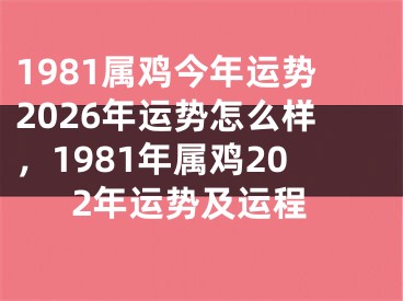 1981属鸡今年运势2026年运势怎么样，1981年属鸡202年运势及运程
