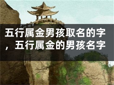 五行属金男孩取名的字，五行属金的男孩名字