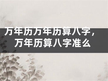 万年历万年历算八字，万年历算八字准么