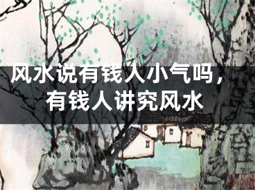 风水说有钱人小气吗，有钱人讲究风水