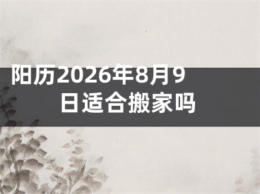 阳历2026年8月9日适合搬家吗