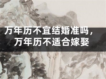 万年历不宜结婚准吗，万年历不适合嫁娶