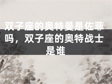 双子座的奥特曼是佐菲吗，双子座的奥特战士是谁