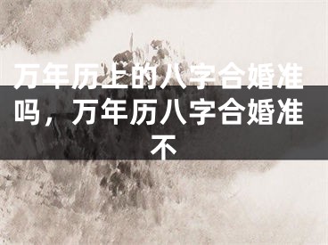 万年历上的八字合婚准吗，万年历八字合婚准不