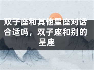 双子座和其他星座对话合适吗，双子座和别的星座