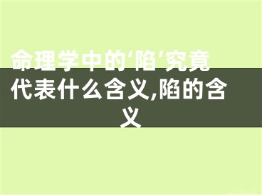命理学中的‘陷’究竟代表什么含义,陷的含义