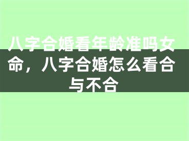 八字合婚看年龄准吗女命，八字合婚怎么看合与不合