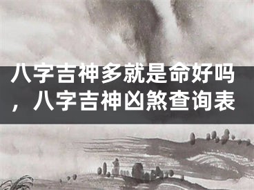 八字吉神多就是命好吗，八字吉神凶煞查询表