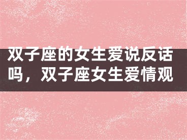 双子座的女生爱说反话吗，双子座女生爱情观