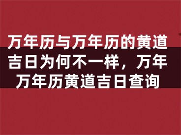 万年历与万年历的黄道吉日为何不一样，万年万年历黄道吉日查询