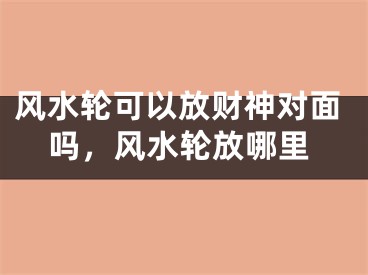 风水轮可以放财神对面吗,风水轮放哪里