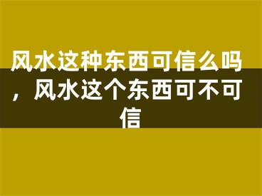 风水这种东西可信么吗，风水这个东西可不可信