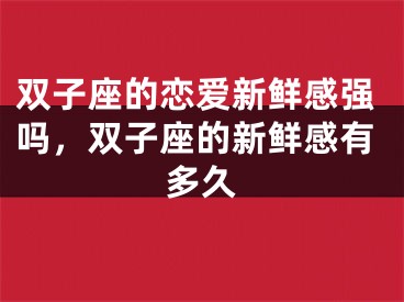 双子座的恋爱新鲜感强吗，双子座的新鲜感有多久
