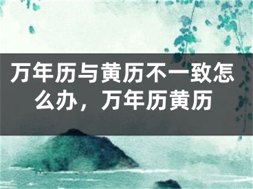 万年历与黄历不一致怎么办，万年历黄历