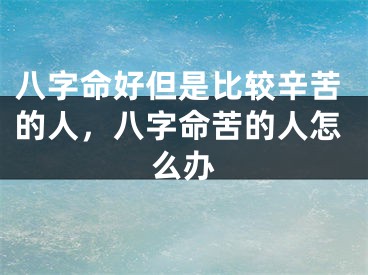 八字命好但是比较辛苦的人，八字命苦的人怎么办