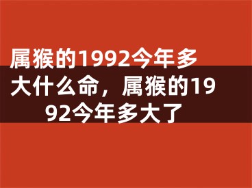 属猴的1992今年多大什么命，属猴的1992今年多大了