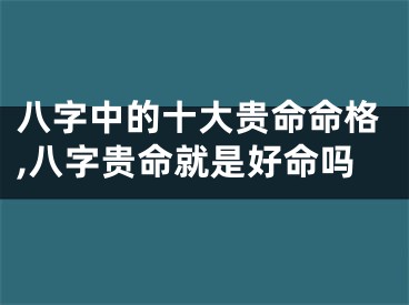 八字中的十大贵命命格,八字贵命就是好命吗