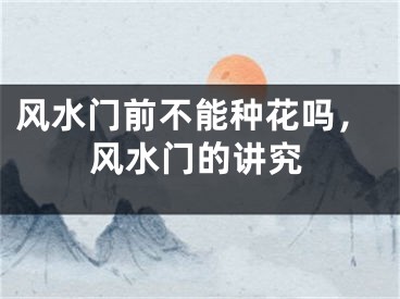 风水门前不能种花吗，风水门的讲究