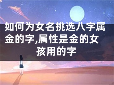如何为女名挑选八字属金的字,属性是金的女孩用的字