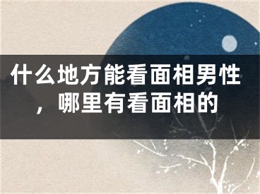 什么地方能看面相男性，哪里有看面相的