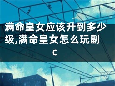 满命皇女应该升到多少级,满命皇女怎么玩副c