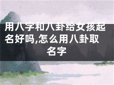 用八字和八卦给女孩起名好吗,怎么用八卦取名字