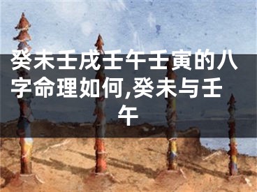 癸未壬戌壬午壬寅的八字命理如何,癸未与壬午