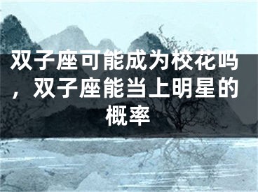 双子座可能成为校花吗,双子座能当上明星的概率