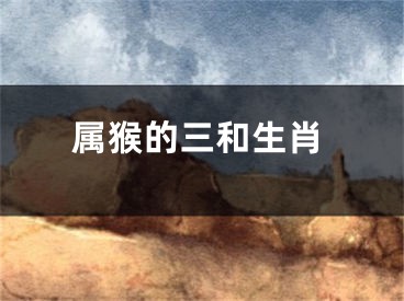 属猴的三和生肖