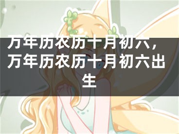 万年历农历十月初六，万年历农历十月初六出生