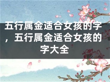 五行属金适合女孩的字，五行属金适合女孩的字大全